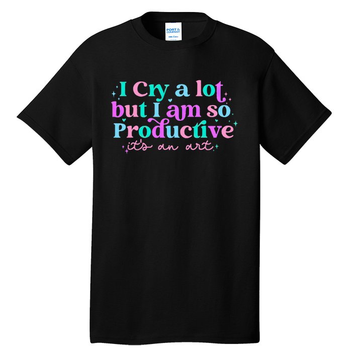 I Cry A Lot But IM So Productive Funny MotherS Day For Mom Tall T-Shirt