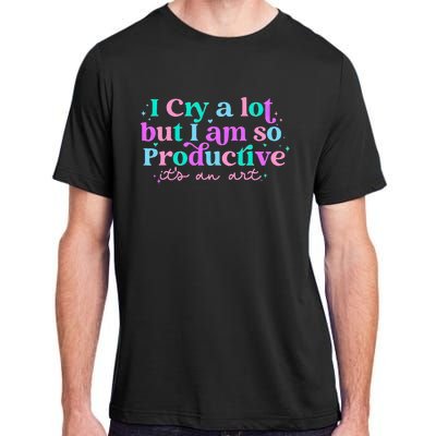 I Cry A Lot But IM So Productive Funny MotherS Day For Mom Adult ChromaSoft Performance T-Shirt