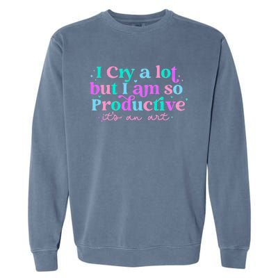 I Cry A Lot But IM So Productive Funny MotherS Day For Mom Garment-Dyed Sweatshirt