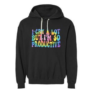 I Cry A Lot But Im So Productive Garment-Dyed Fleece Hoodie