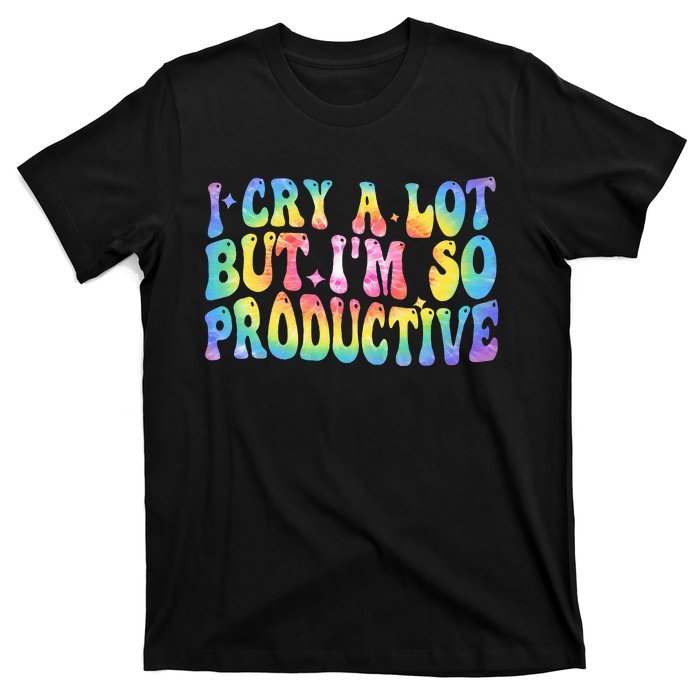 I Cry A Lot But Im So Productive T-Shirt