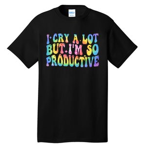 I Cry A Lot But Im So Productive Tall T-Shirt