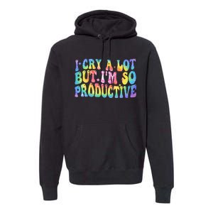 I Cry A Lot But Im So Productive Premium Hoodie