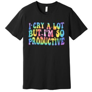 I Cry A Lot But Im So Productive Premium T-Shirt