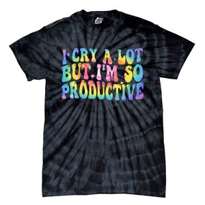 I Cry A Lot But Im So Productive Tie-Dye T-Shirt