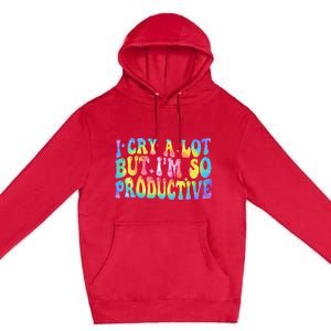 I Cry A Lot But Im So Productive Premium Pullover Hoodie