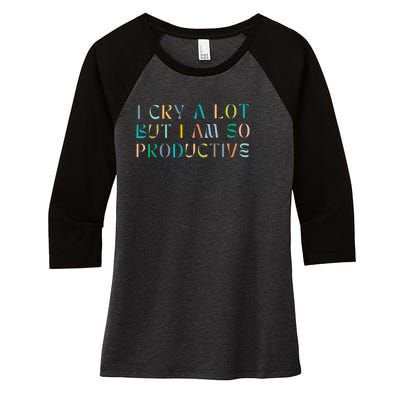 I Cry A Lot But I Am So Productive Women's Tri-Blend 3/4-Sleeve Raglan Shirt