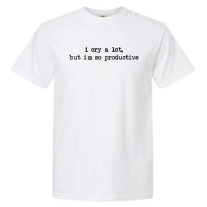 I Cry A Lot But Im So Productive Funny Garment-Dyed Heavyweight T-Shirt