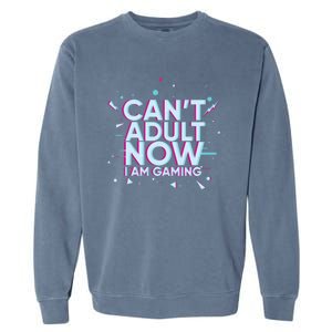 I Cant Adult Now I Am Gaming Gaming Instead Of Adult Gift Garment-Dyed Sweatshirt