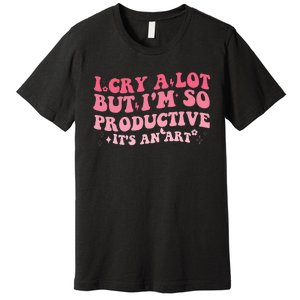 I Cry A Lot But IM So Productive Premium T-Shirt