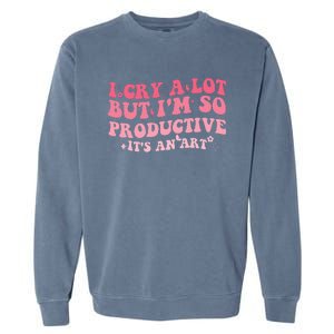 I Cry A Lot But IM So Productive Garment-Dyed Sweatshirt