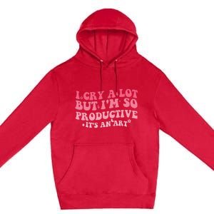 I Cry A Lot But IM So Productive Premium Pullover Hoodie