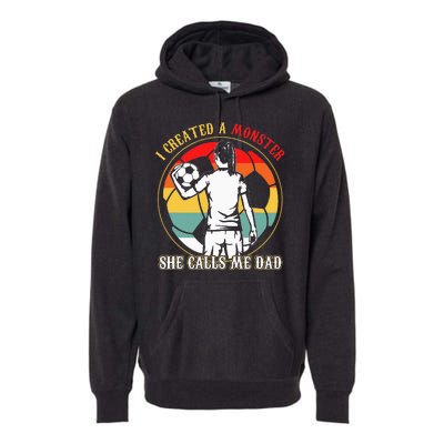 I Created A Monster She Calls Me Dad Soccer FatherS Day Premium Hoodie