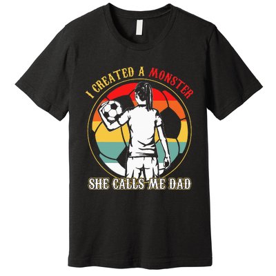 I Created A Monster She Calls Me Dad Soccer FatherS Day Premium T-Shirt