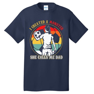 I Created A Monster She Calls Me Dad Soccer FatherS Day Tall T-Shirt