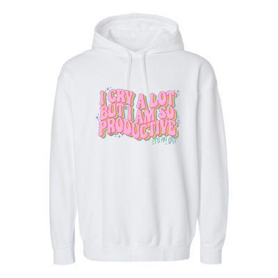 I Cry A Lot But I Am So Productive ItS An Art Funny Trendy Garment-Dyed Fleece Hoodie