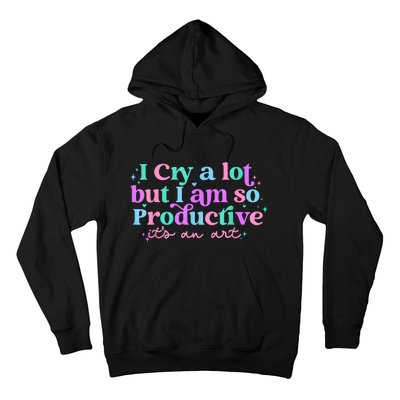 I Cry A Lot But I Am So Productive Hoodie