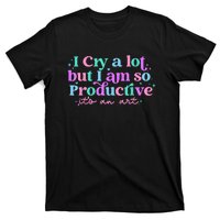 I Cry A Lot But I Am So Productive T-Shirt