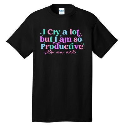 I Cry A Lot But I Am So Productive Tall T-Shirt