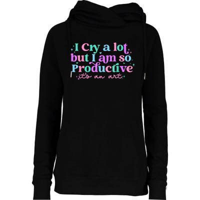 I Cry A Lot But I Am So Productive Womens Funnel Neck Pullover Hood