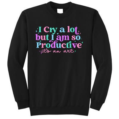 I Cry A Lot But I Am So Productive Tall Sweatshirt