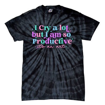 I Cry A Lot But I Am So Productive Tie-Dye T-Shirt