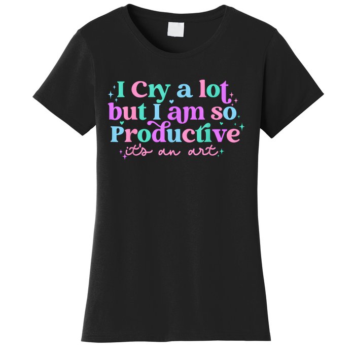 I Cry A Lot But I Am So Productive Women's T-Shirt