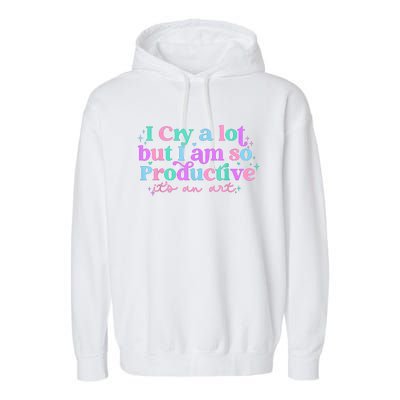 I Cry A Lot But I Am So Productive Garment-Dyed Fleece Hoodie