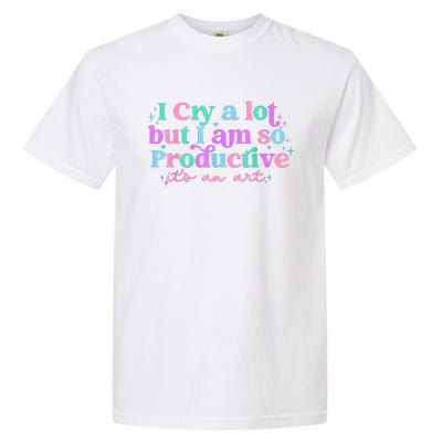 I Cry A Lot But I Am So Productive Garment-Dyed Heavyweight T-Shirt