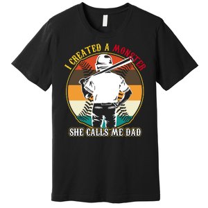 I Created A Monster She Calls Me Dad Funny Baseball Premium T-Shirt