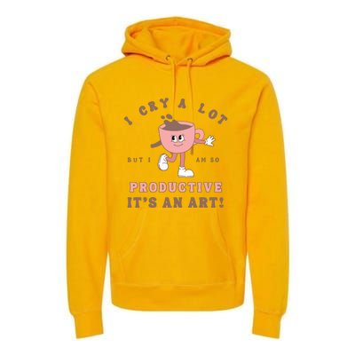 I Cry A Lot But I Am So Productive Premium Hoodie