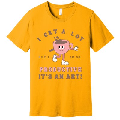 I Cry A Lot But I Am So Productive Premium T-Shirt