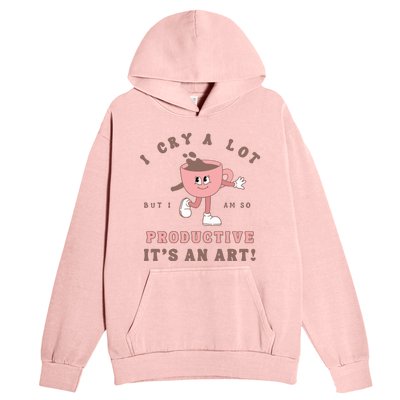 I Cry A Lot But I Am So Productive Urban Pullover Hoodie