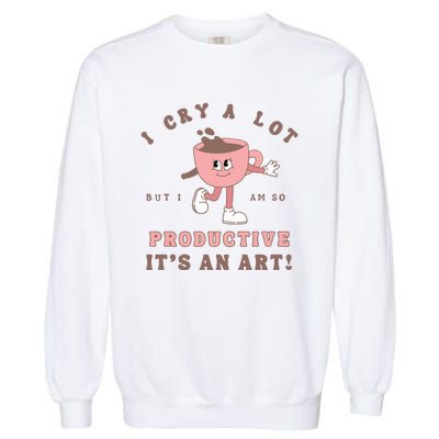 I Cry A Lot But I Am So Productive Garment-Dyed Sweatshirt