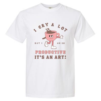 I Cry A Lot But I Am So Productive Garment-Dyed Heavyweight T-Shirt