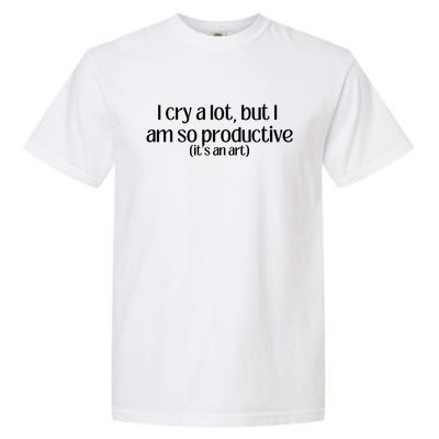 I Cry A Lot But I Am So Productive Garment-Dyed Heavyweight T-Shirt