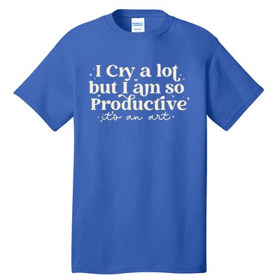 I Cry A Lot But I Am So Productive ItS An Art Tall T-Shirt