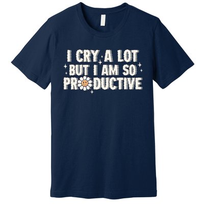 I Cry A Lot But I Am Productive Premium T-Shirt