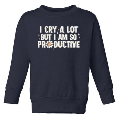 I Cry A Lot But I Am Productive Toddler Sweatshirt