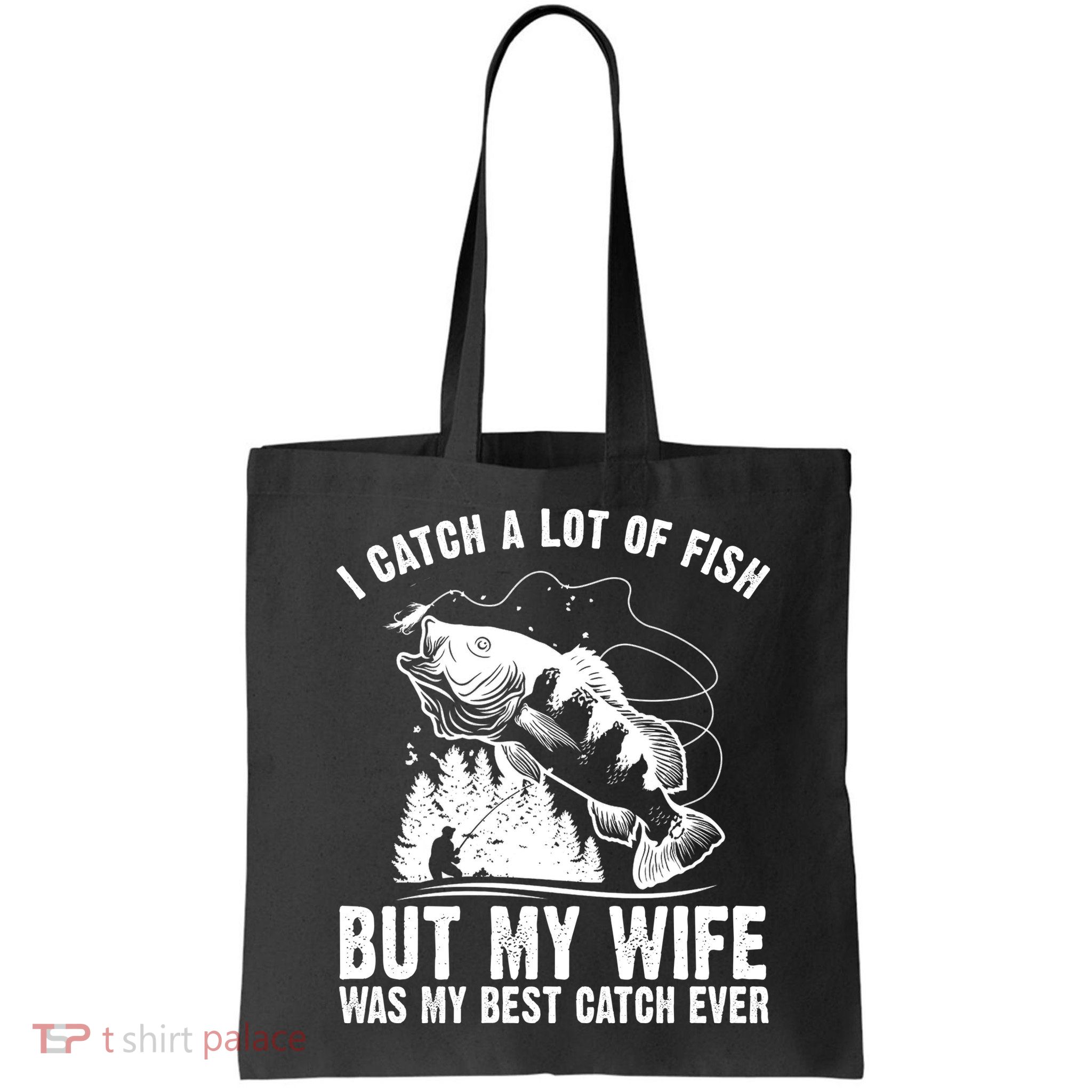 I Catch A Lot Of Fish But My Wife Was My Best Catch Ever Bag