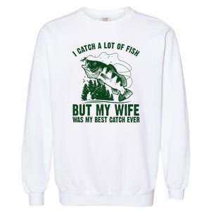 I Catch A Lot Of Fish But My Wife Was My Best Catch Ever Garment-Dyed Sweatshirt