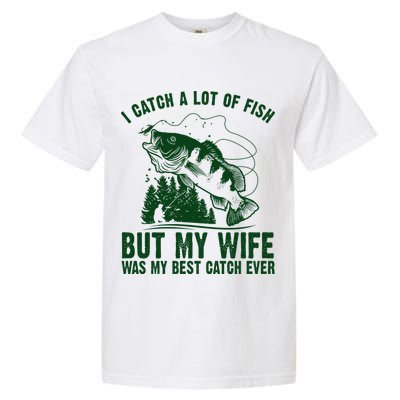I Catch A Lot Of Fish But My Wife Was My Best Catch Ever Garment-Dyed Heavyweight T-Shirt