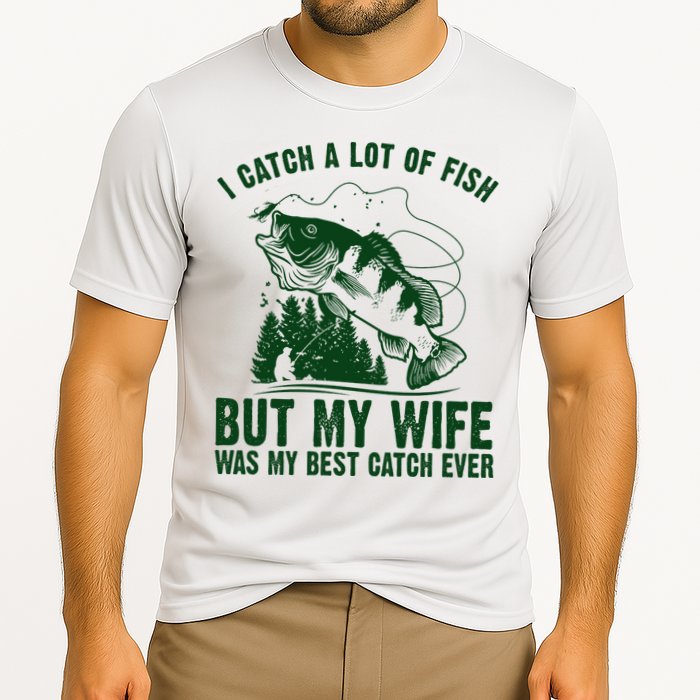 I Catch A Lot Of Fish But My Wife Was My Best Catch Ever Performance Shirt