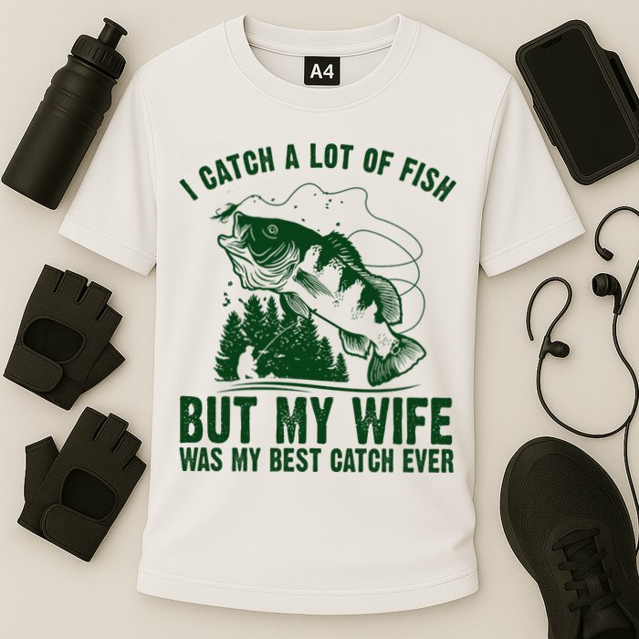 I Catch A Lot Of Fish But My Wife Was My Best Catch Ever Performance Shirt