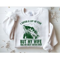 I Catch A Lot Of Fish But My Wife Was My Best Catch Ever Sweatshirt