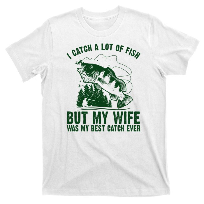 I Catch A Lot Of Fish But My Wife Was My Best Catch Ever T-Shirt