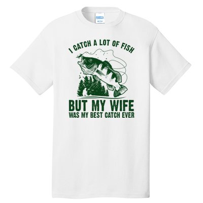 I Catch A Lot Of Fish But My Wife Was My Best Catch Ever Tall T-Shirt