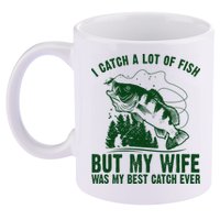 I Catch A Lot Of Fish But My Wife Was My Best Catch Ever 11oz C Handle Ceramic Mug