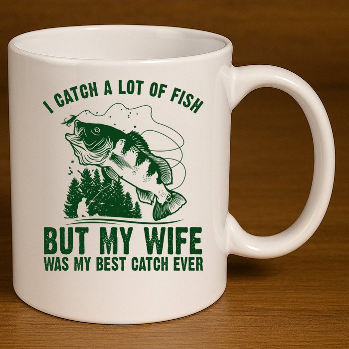 I Catch A Lot Of Fish But My Wife Was My Best Catch Ever 11oz C Handle Ceramic Mug