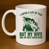 I Catch A Lot Of Fish But My Wife Was My Best Catch Ever 11oz C Handle Ceramic Mug